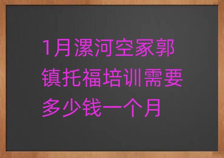 1月漯河空冢郭鎮(zhèn)托福培訓(xùn)需要多少錢一個月