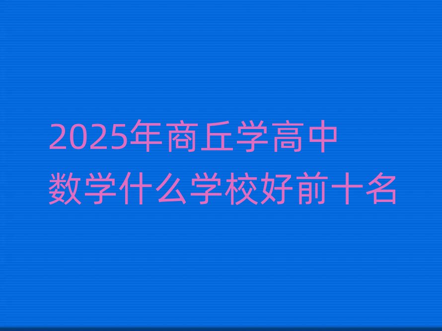 2025年商丘學(xué)高中數(shù)學(xué)什么學(xué)校好前十名