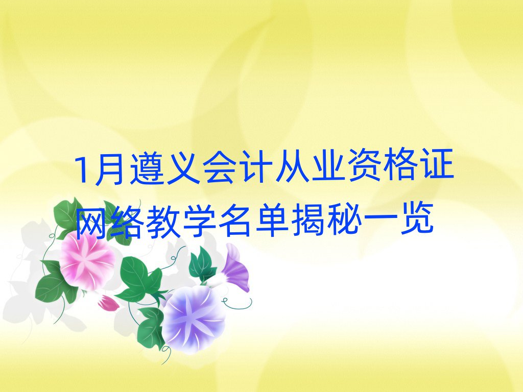 1月遵義會計從業(yè)資格證網(wǎng)絡(luò)教學(xué)名單揭秘一覽