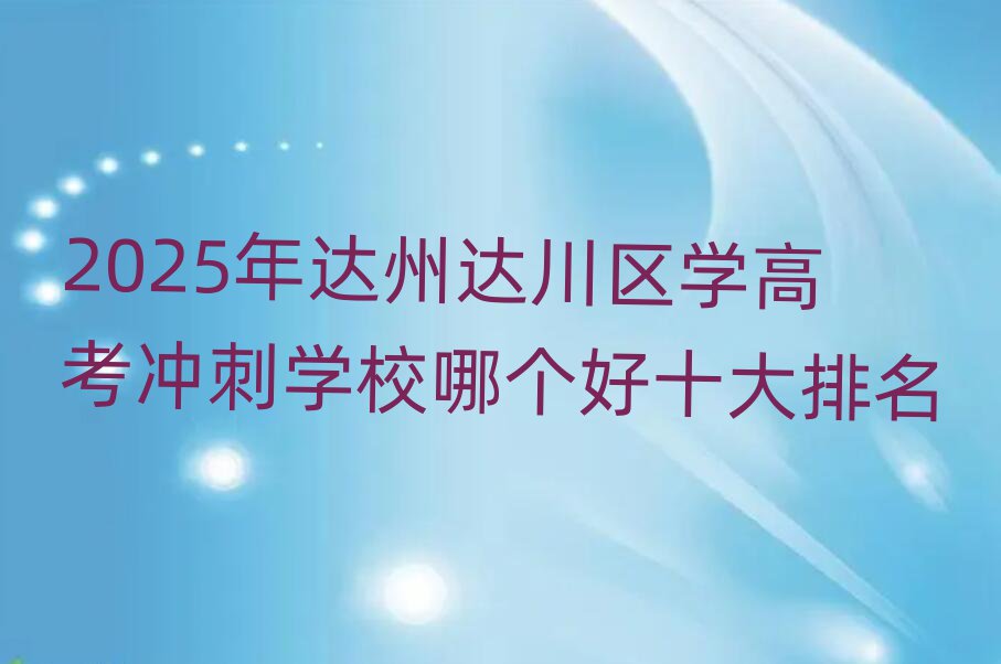 2025年達州達川區(qū)學(xué)高考沖刺學(xué)校哪個好十大排名