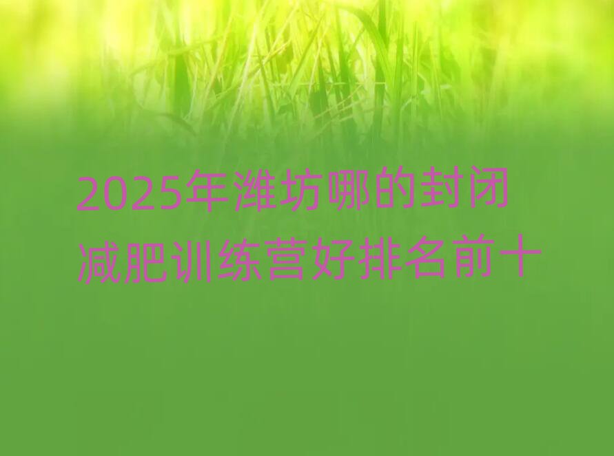 2025年濰坊哪的封閉減肥訓(xùn)練營(yíng)好排名前十