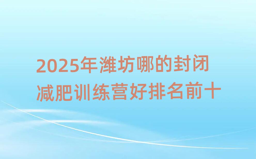 2025年濰坊哪的封閉減肥訓(xùn)練營(yíng)好排名前十