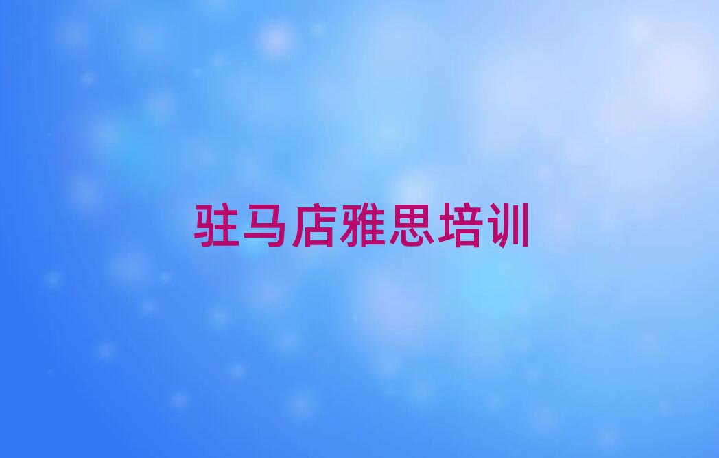 駐馬店驛城區(qū)雅思哪有好的雅思培訓學校