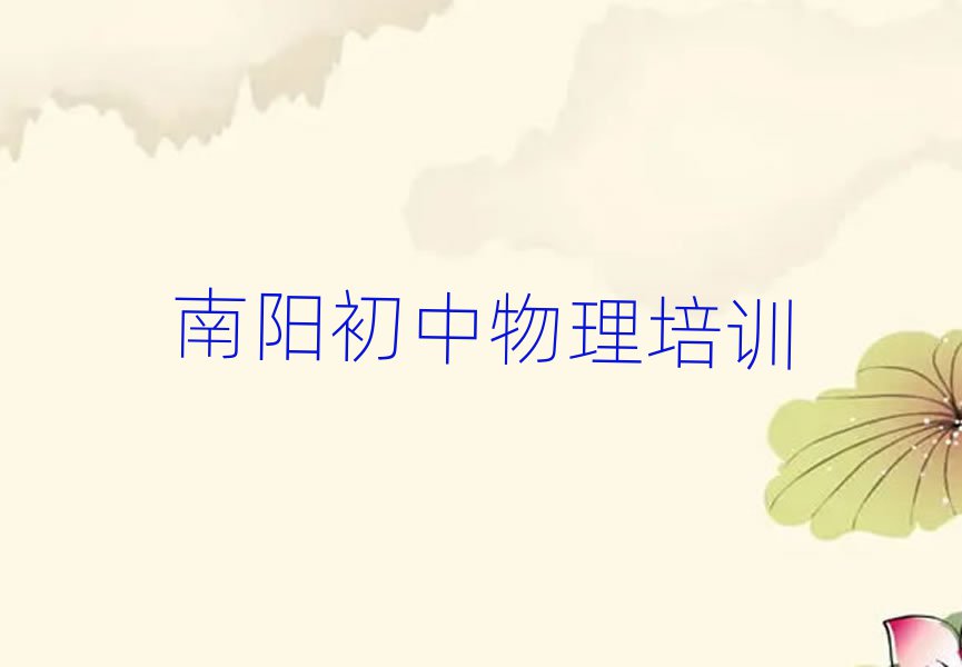 南陽臥龍區(qū)初中物理資格培訓班十大一覽匯總本地甄選的