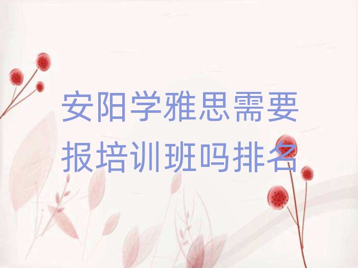 安陽(yáng)學(xué)雅思需要報(bào)培訓(xùn)班嗎排名