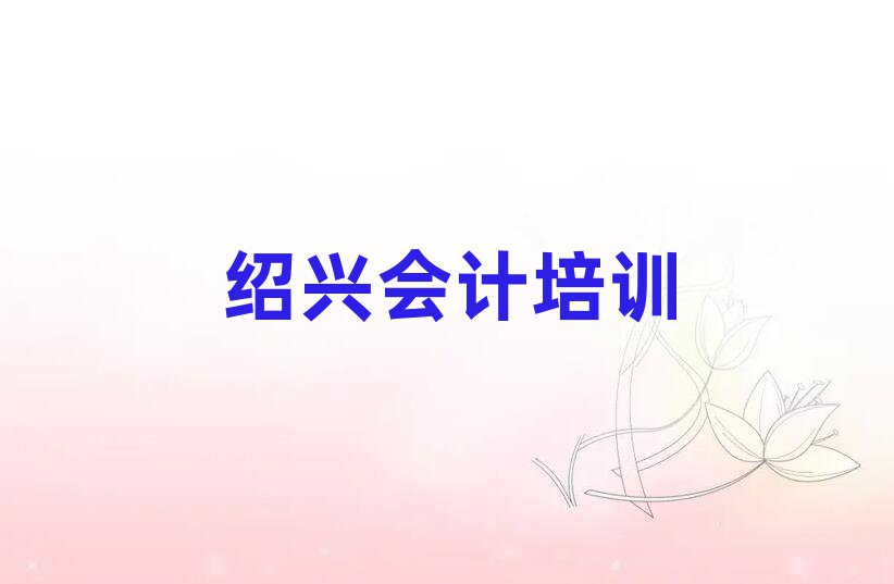 紹興越城區(qū)會計培訓規(guī)格高師資強排名一覽表