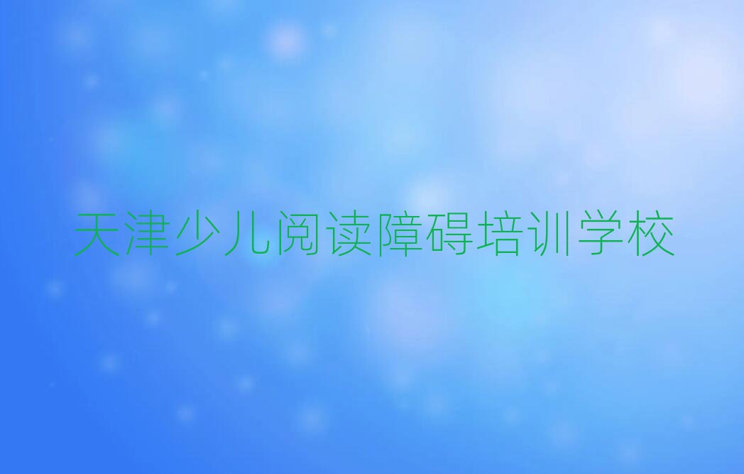 天津?yàn)I海新區(qū)少兒閱讀障礙培訓(xùn)學(xué)校時(shí)間安排