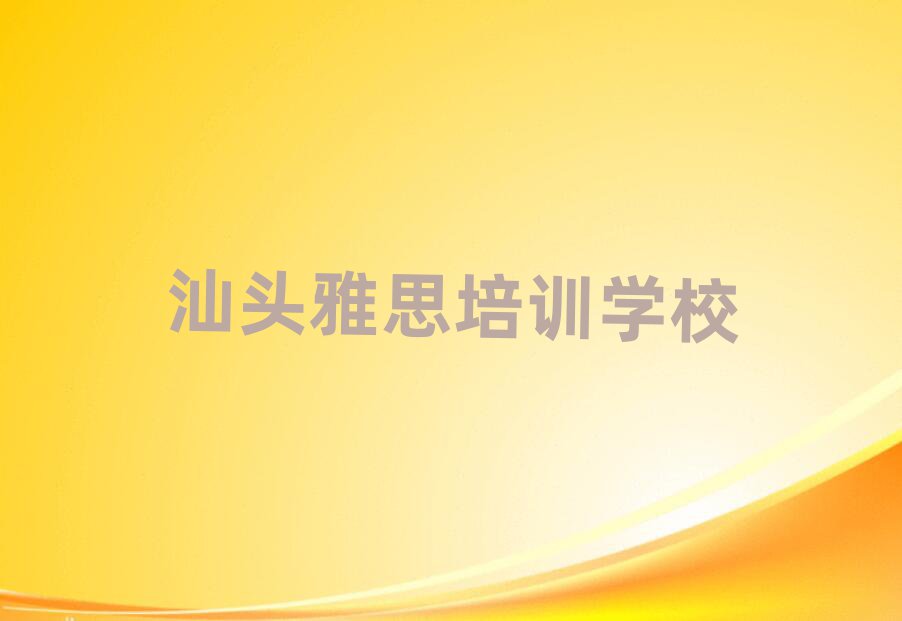 汕頭雅思培訓(xùn)本地實力排名一覽更新