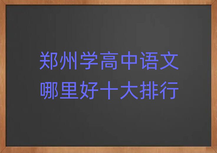 鄭州學(xué)高中語文哪里好十大排行