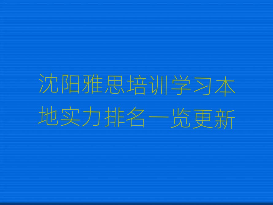 沈陽雅思培訓(xùn)學(xué)習(xí)本地實(shí)力排名一覽更新