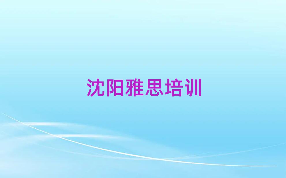 沈陽雅思培訓(xùn)學(xué)習(xí)本地實(shí)力排名一覽更新