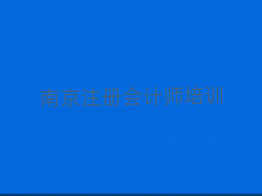 2025年南京江寧區(qū)好點的注冊會計師培訓學校排名top10