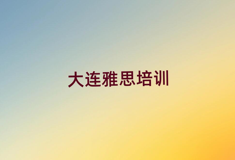 2025年大連甘井子區(qū)雅思培訓(xùn)學(xué)校好的