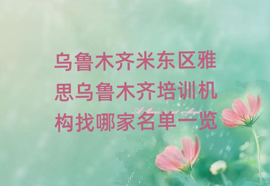烏魯木齊米東區(qū)雅思烏魯木齊培訓(xùn)機(jī)構(gòu)找哪家名單一覽