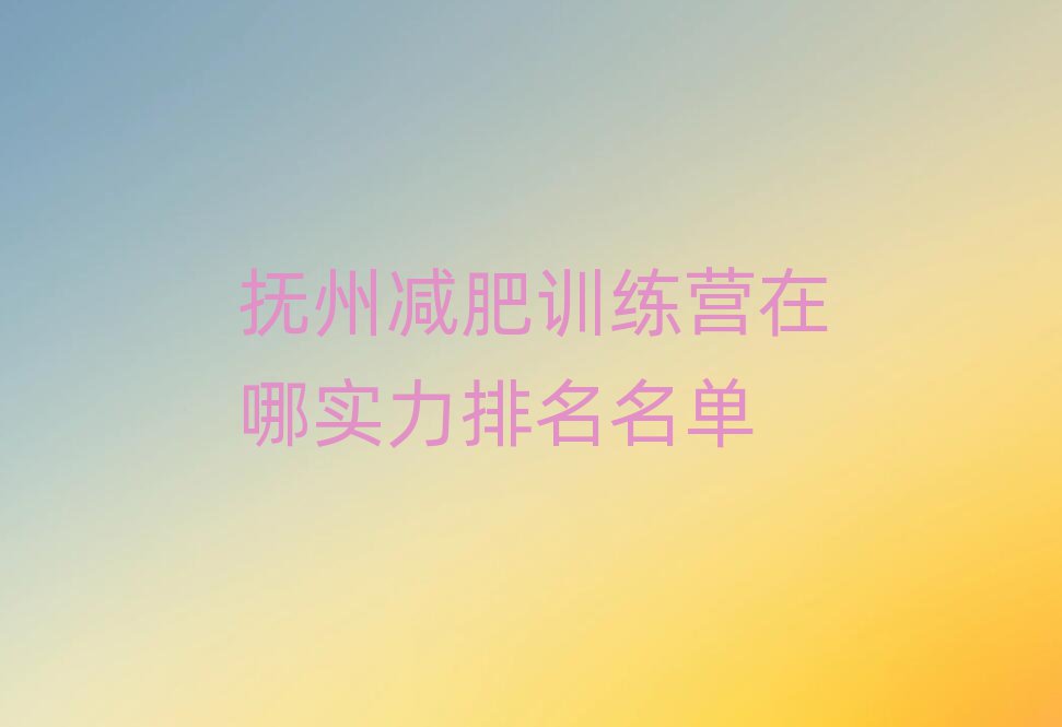 撫州減肥訓(xùn)練營在哪實(shí)力排名名單