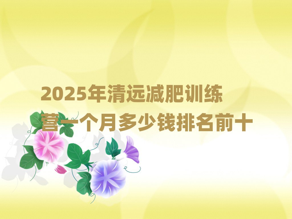 2025年清遠(yuǎn)減肥訓(xùn)練營一個(gè)月多少錢排名前十