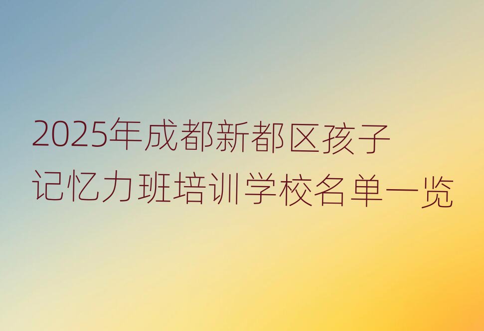 2025年成都新都區(qū)孩子記憶力班培訓(xùn)學(xué)校名單一覽