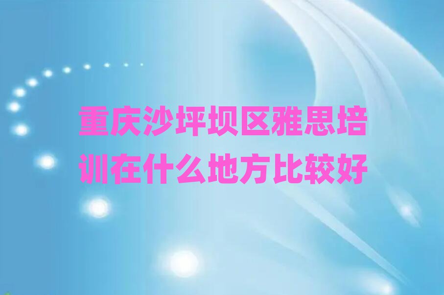 重慶沙坪壩區(qū)雅思培訓(xùn)在什么地方比較好