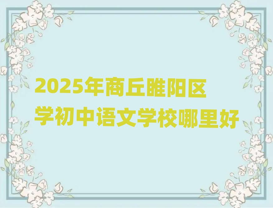2025年商丘睢陽(yáng)區(qū)學(xué)初中語(yǔ)文學(xué)校哪里好