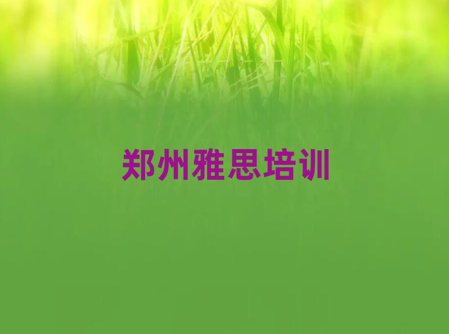 鄭州學(xué)雅思在哪里學(xué)名單榜首重磅公布