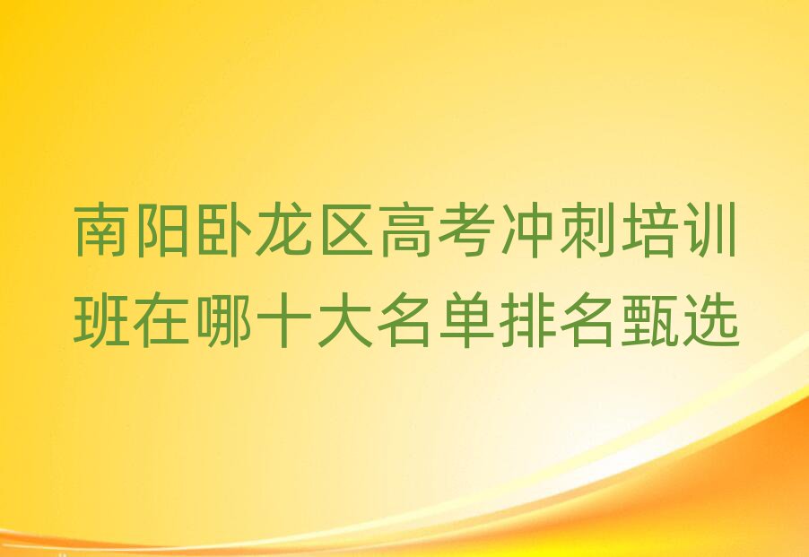 南陽臥龍區(qū)高考沖刺培訓(xùn)班在哪十大名單排名甄選