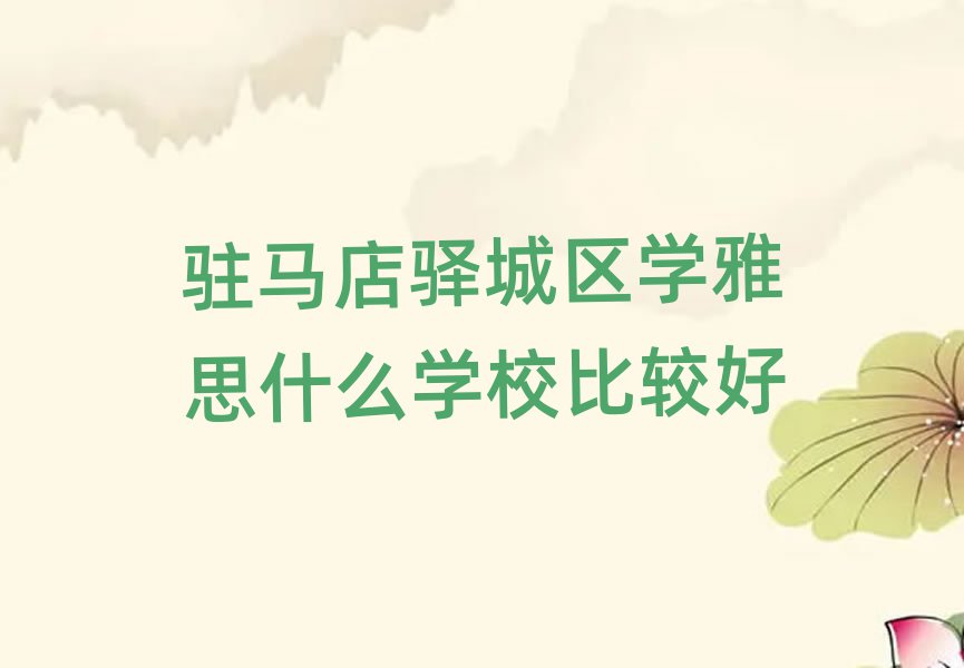 駐馬店驛城區(qū)學(xué)雅思什么學(xué)校比較好