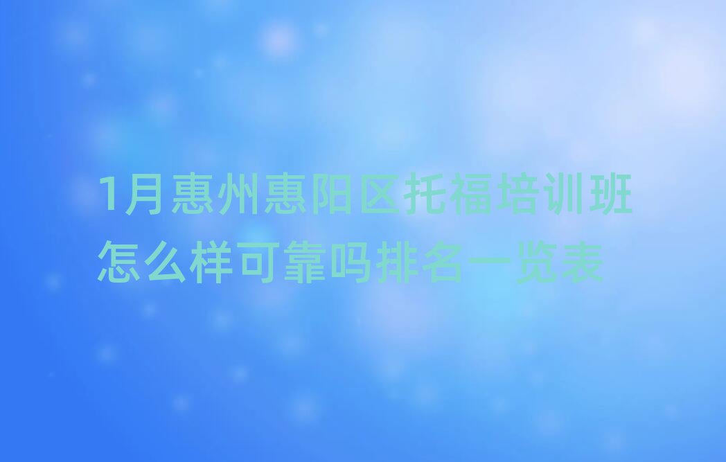 1月惠州惠陽區(qū)托福培訓(xùn)班怎么樣可靠嗎排名一覽表