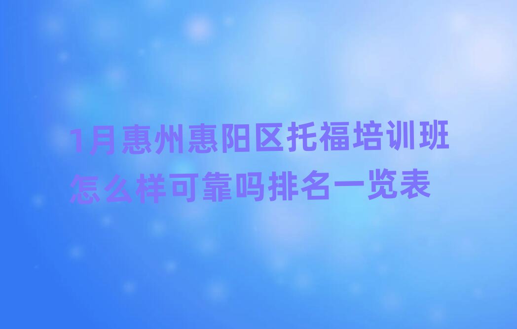 1月惠州惠陽區(qū)托福培訓(xùn)班怎么樣可靠嗎排名一覽表