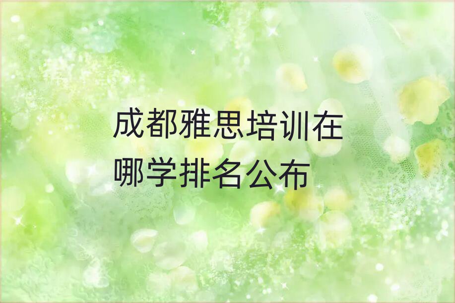 成都雅思培訓(xùn)在哪學(xué)排名公布