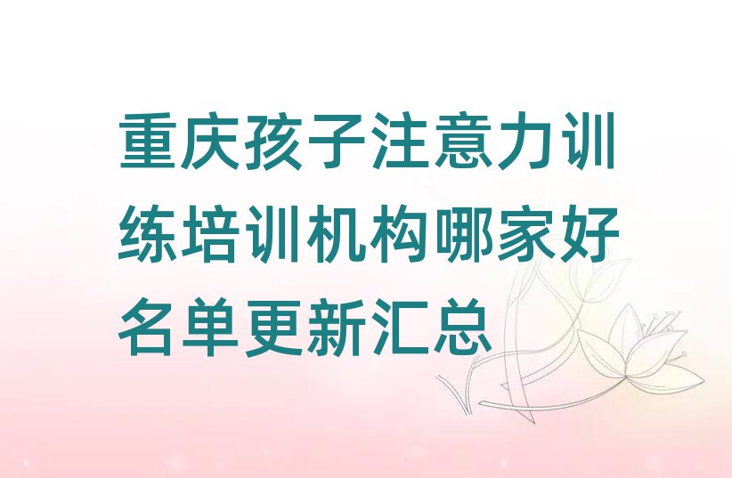 重慶孩子注意力訓(xùn)練培訓(xùn)機(jī)構(gòu)哪家好名單更新匯總