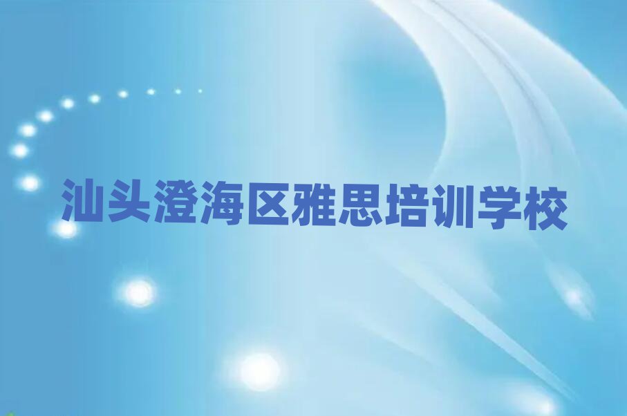 汕頭澄海區(qū)雅思速成班值得推薦的名單榜首一覽