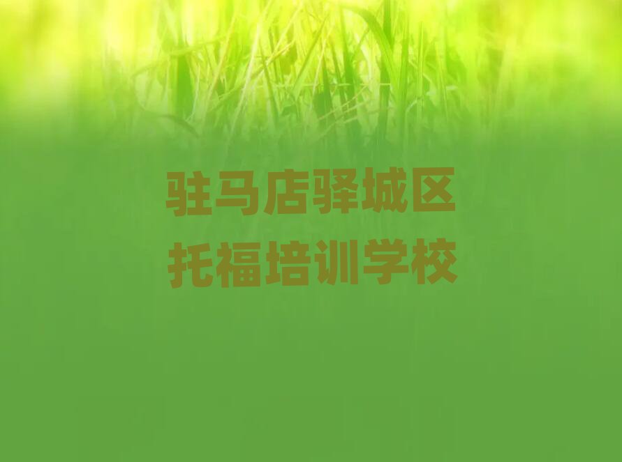 駐馬店驛城區(qū)學(xué)托福學(xué)校名單精選一覽