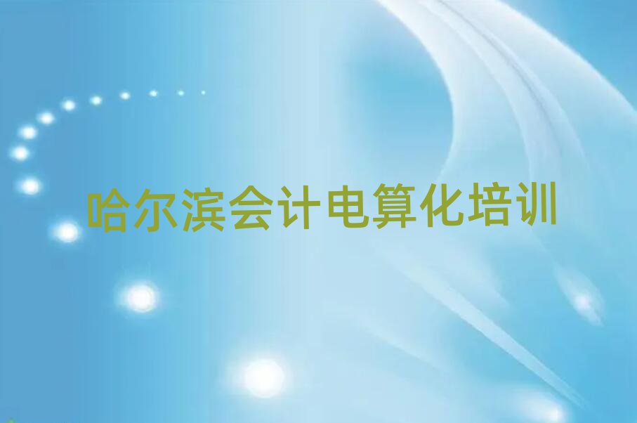 哈爾濱南崗區(qū)會(huì)計(jì)電算化培訓(xùn)學(xué)校哪個(gè)最好學(xué)些排名top10