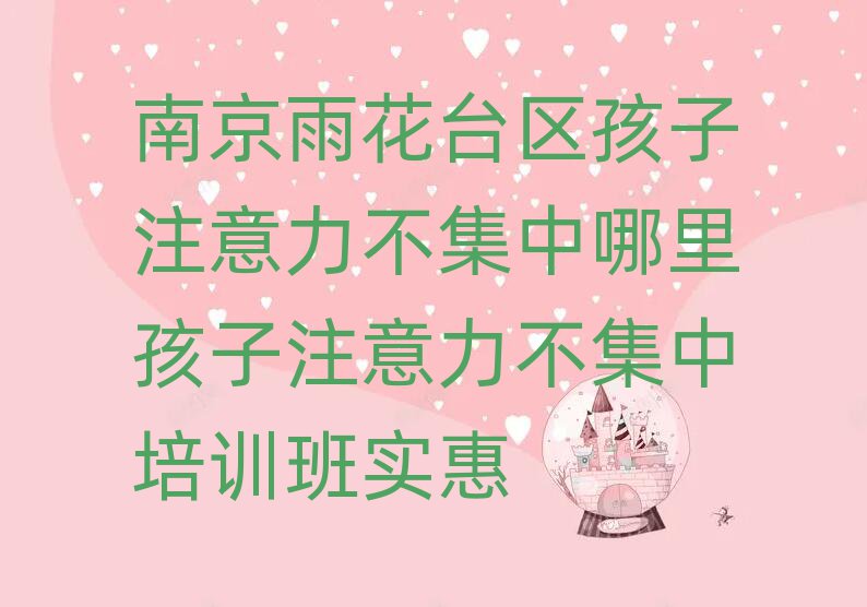 南京雨花臺(tái)區(qū)孩子注意力不集中哪里孩子注意力不集中培訓(xùn)班實(shí)惠