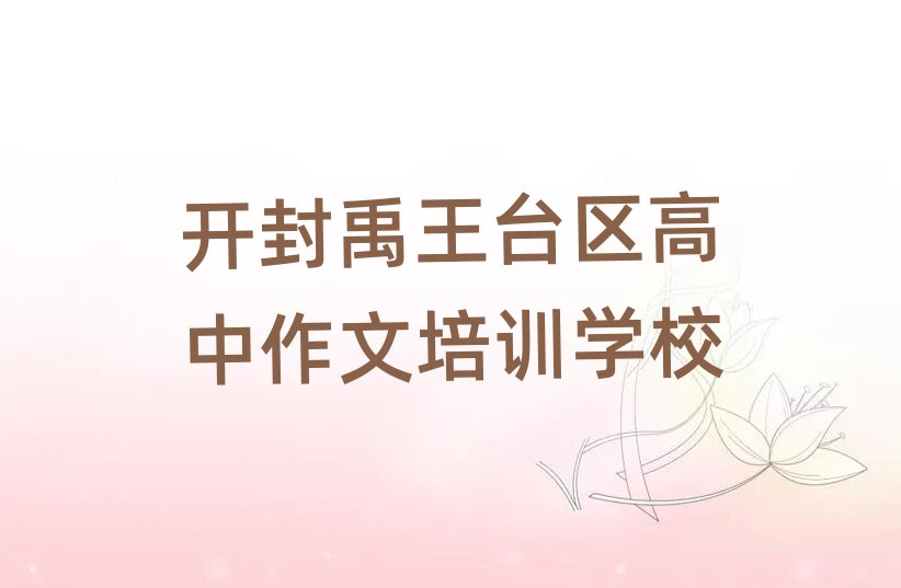開封禹王臺(tái)區(qū)哪里學(xué)高中作文好精選名單出爐