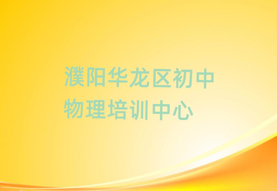 濮陽華龍區(qū)好的初中物理培訓(xùn)學(xué)校名單榜首一覽