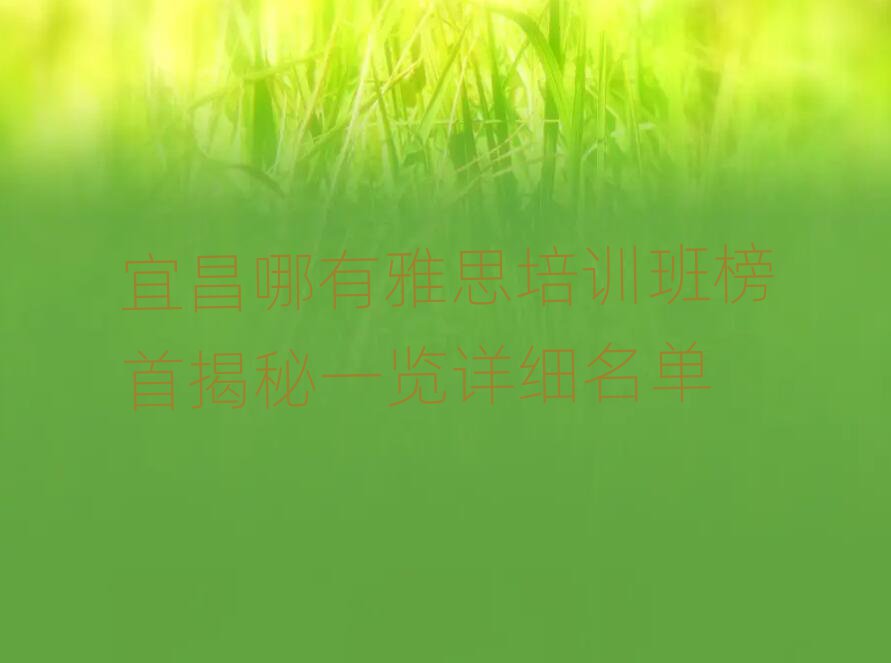宜昌哪有雅思培訓(xùn)班榜首揭秘一覽詳細(xì)名單