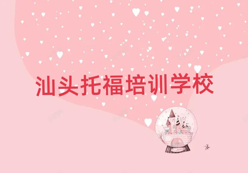 2025年汕頭哪里有托福培訓班榜首今日公布一覽