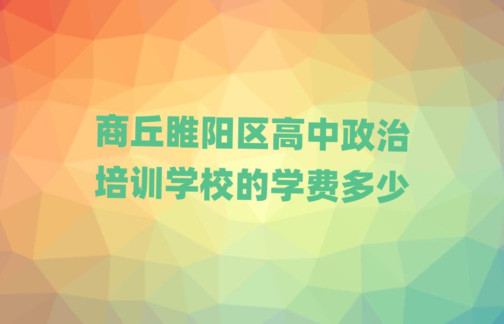 商丘睢陽(yáng)區(qū)高中政治培訓(xùn)學(xué)校的學(xué)費(fèi)多少