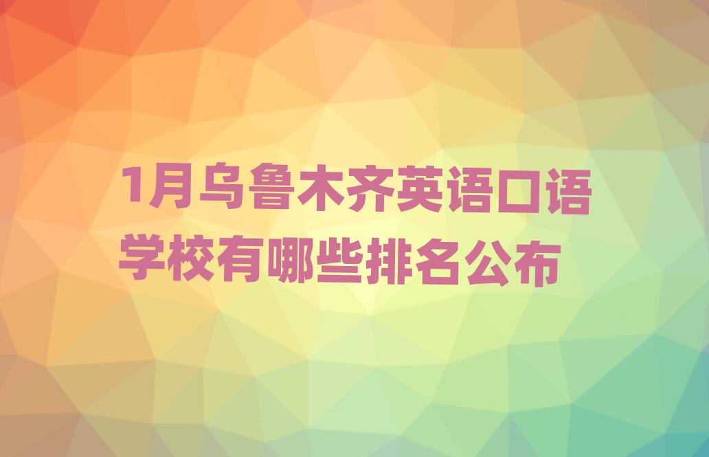1月烏魯木齊英語口語學(xué)校有哪些排名公布