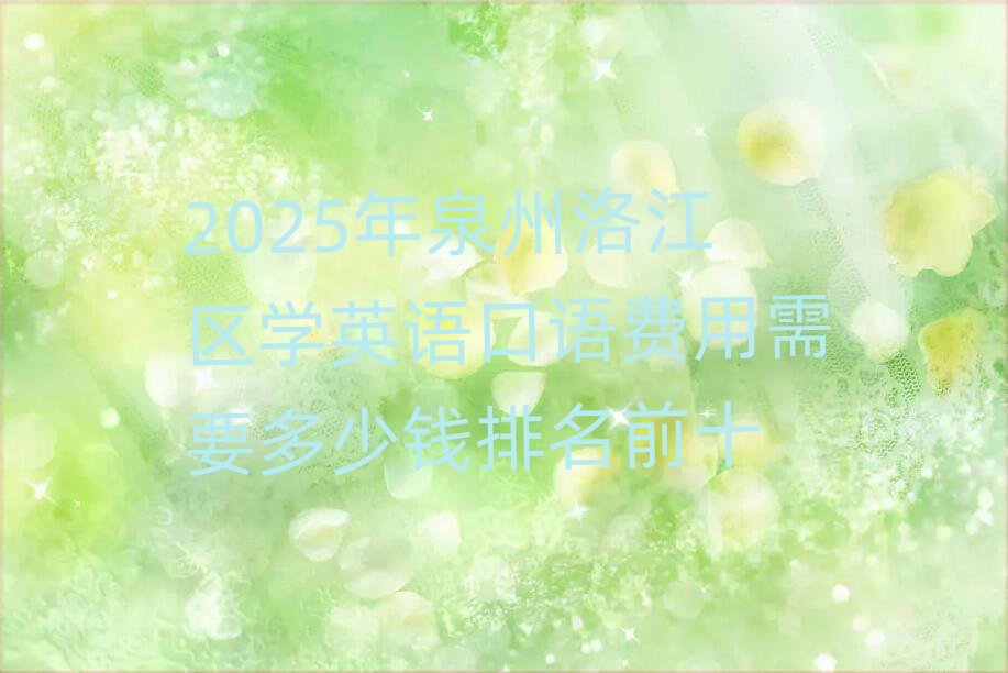 2025年泉州洛江區(qū)學英語口語費用需要多少錢排名前十