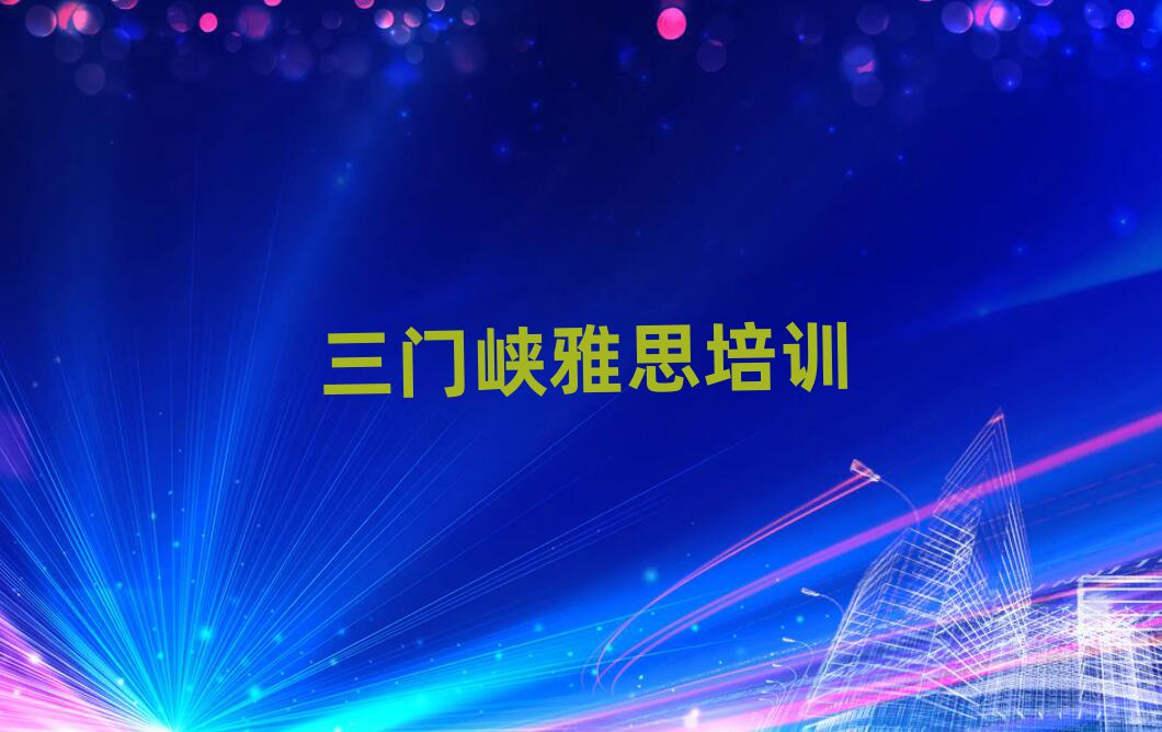 2025年三門(mén)峽學(xué)雅思去哪個(gè)學(xué)校好排名公布