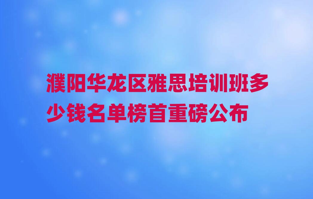 濮陽華龍區(qū)雅思培訓(xùn)班多少錢名單榜首重磅公布