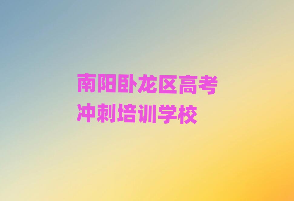 2025年南陽臥龍區(qū)高考沖刺培訓(xùn)學(xué)校有哪些好的專業(yè)