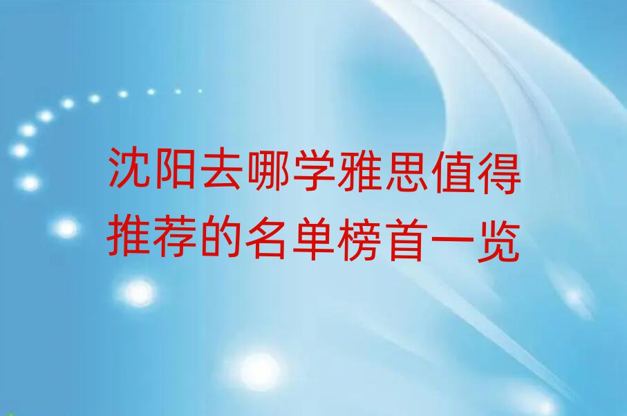 沈陽(yáng)去哪學(xué)雅思值得推薦的名單榜首一覽