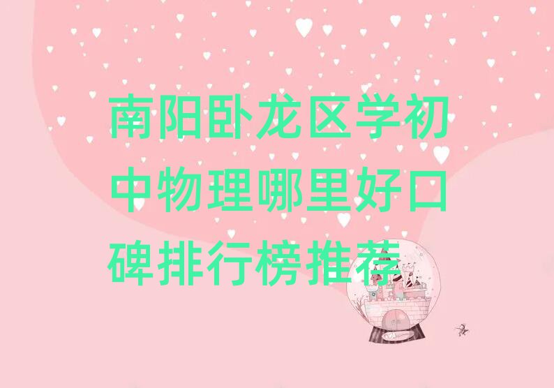 南陽(yáng)臥龍區(qū)學(xué)初中物理哪里好口碑排行榜推薦
