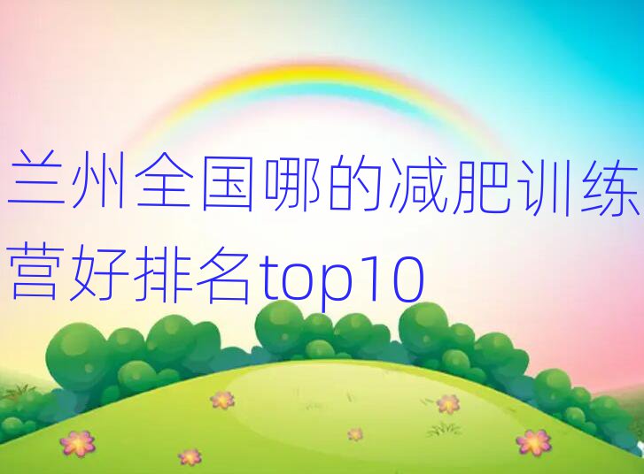蘭州全國(guó)哪的減肥訓(xùn)練營(yíng)好排名top10