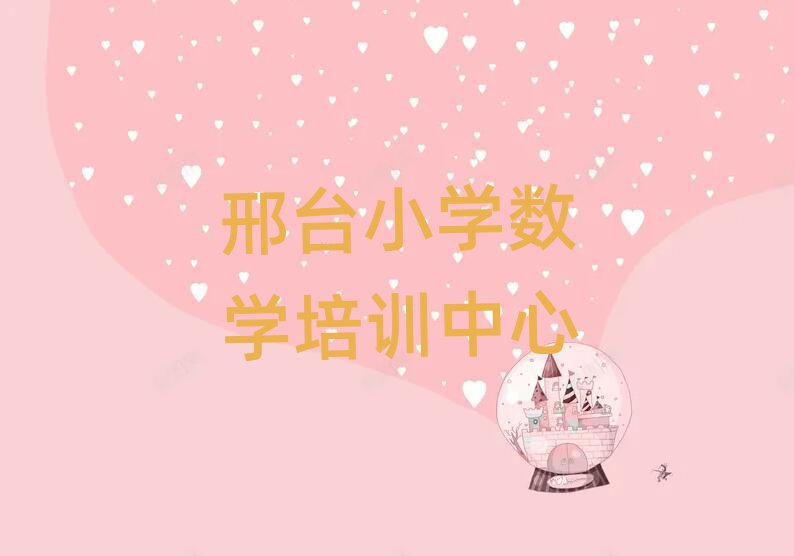 邢臺學(xué)小學(xué)數(shù)學(xué)去哪里好精選名單推薦