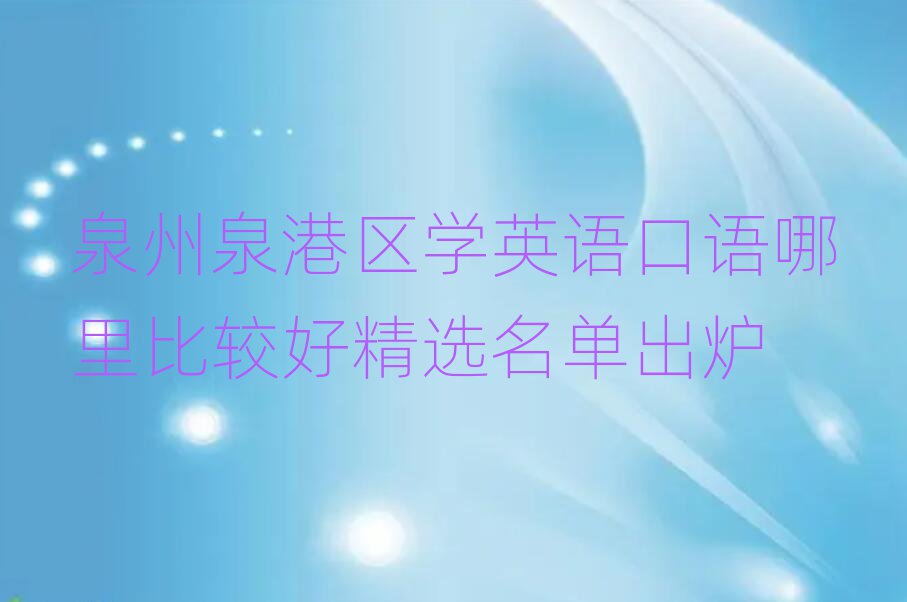 泉州泉港區(qū)學(xué)英語口語哪里比較好精選名單出爐
