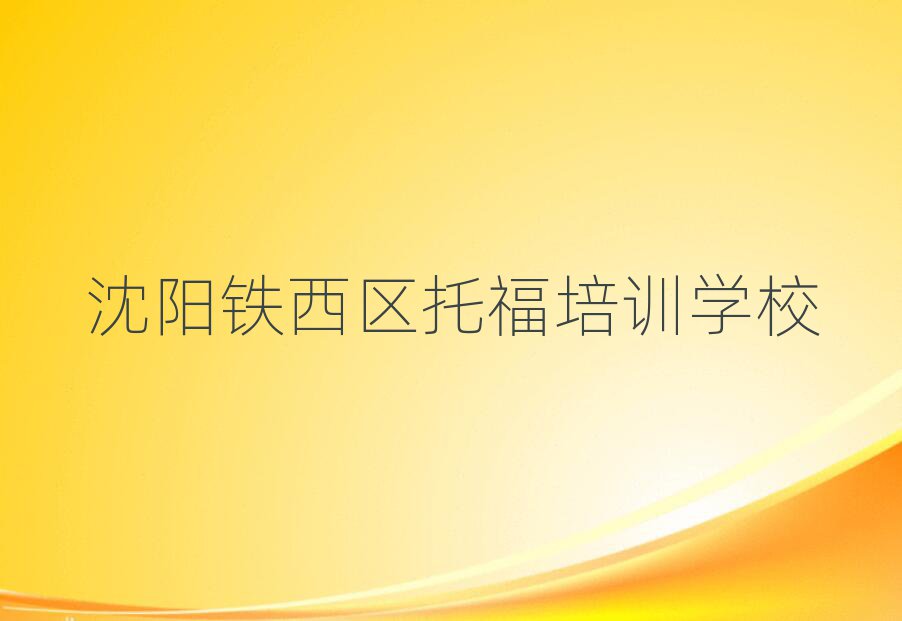 2025年沈陽(yáng)鐵西區(qū)托福培訓(xùn)班哪里有十大排名